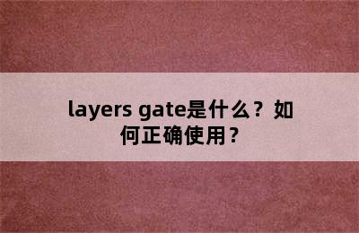 layers gate是什么？如何正确使用？